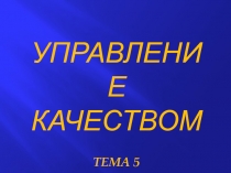УПРАВЛЕНИЕ КАЧЕСТВОМ
ТЕМА 5