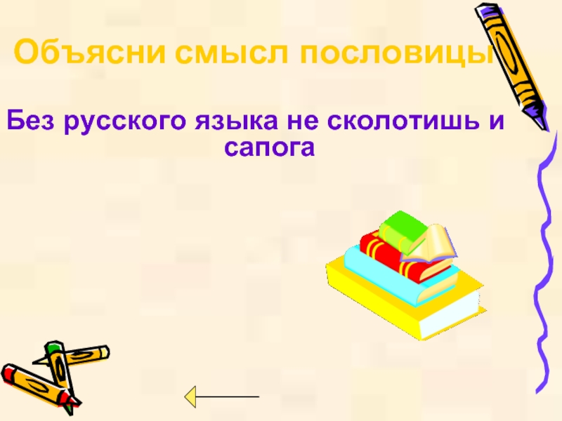 Без русского языка не сколотишь и сапогаОбъясни смысл пословицы