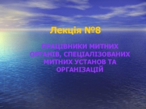 ПРАЦІВНИКИ МИТНИХ ОРГАНІВ, СПЕЦІАЛІЗО­ВАНИХ МИТНИХ УСТАНОВ ТА ОРГАНІЗАЦІЙ