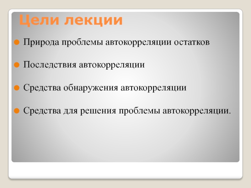 Цели лекцииПрирода проблемы автокорреляции остатковПоследствия автокорреляцииСредства обнаружения автокорреляцииСредства для решения проблемы автокорреляции.