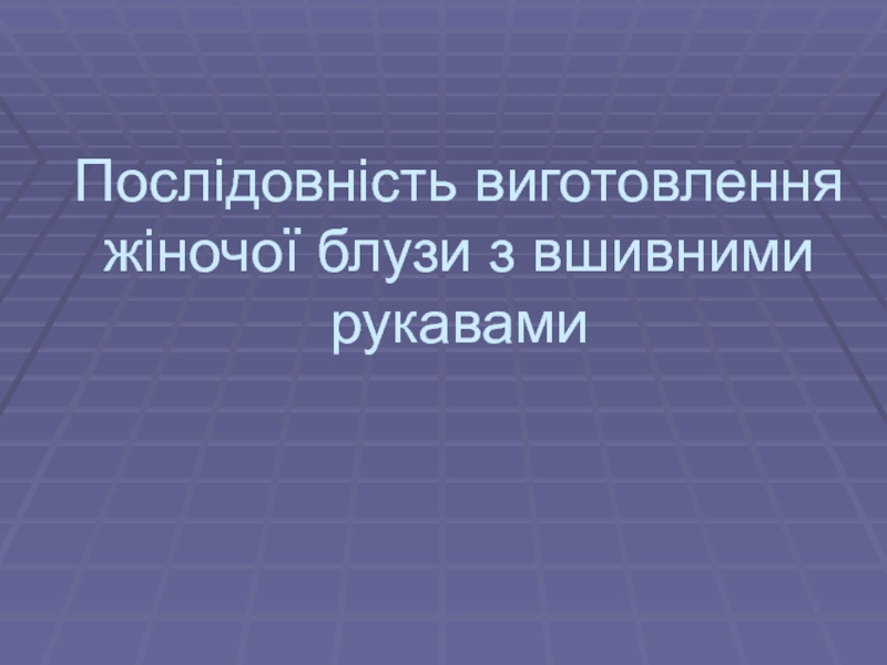 Презентация Послідовність виготовлення жіночої блузи з вшивними рукавами