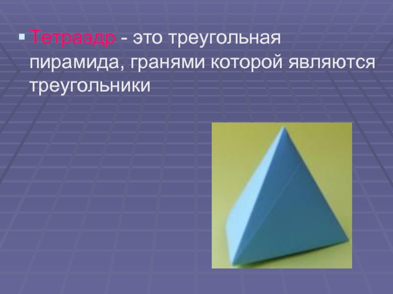 Тетраэдр - это треугольная пирамида, гранями которой являются треугольники
