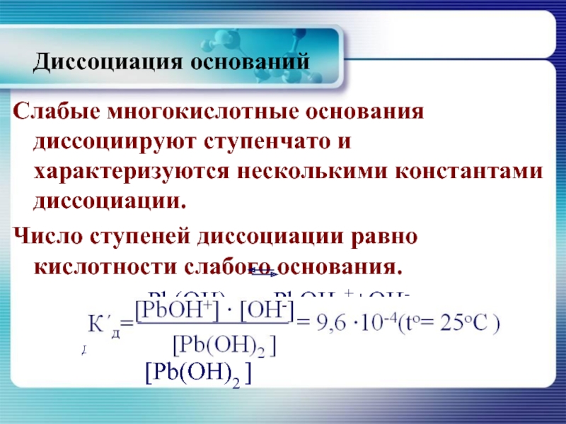 Диссоциирует. Многокислотные основания диссоциируют ступенчато. Ступенчатая Электролитическая диссоциация. Слабые многокислотные основания. Константа диссоциации слабого основания.