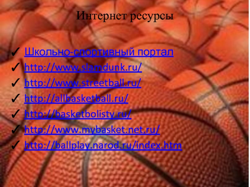 Интернет ресурсыШкольно-спортивный порталhttp://www.slamdunk.ru/http://www.streetball.ru/http://allbasketball.ru/http://basketbolisty.ru/http://www.mybasket.net.ru/http://ballplay.narod.ru/index.htm