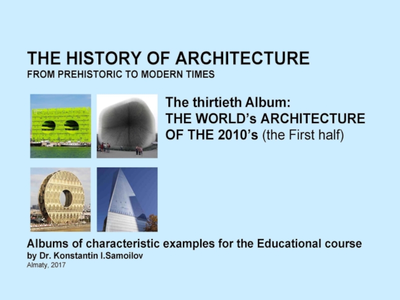THE WORLD’s ARCHITECTURE OF THE 2010’s (the First half) / The history of Architecture from Prehistoric to Modern times: The Album-30 / by Dr. Konstantin I.Samoilov. – Almaty, 2017. – 18