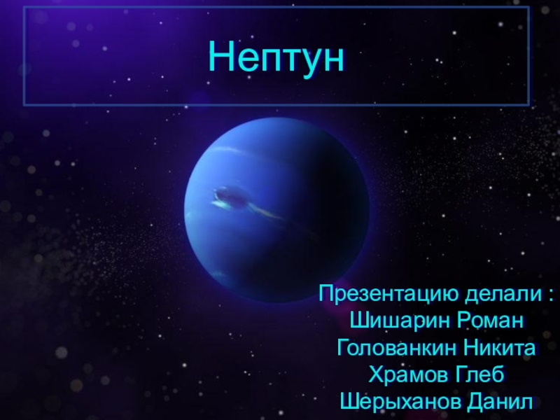 Нептун
Презентацию делали :
Шишарин Роман
Голованкин Никита
Храмов