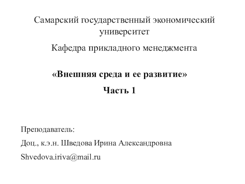 Внешняя среда и ее развитие
Часть 1
Преподаватель:
Доц., к.э.н. Шведова Ирина