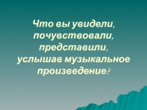 Что вы увидели, почувствовали, представили, услышав музыкальное произведение?