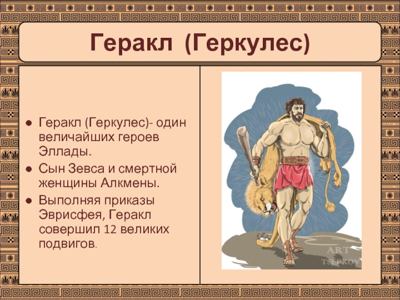 Геракл (Геркулес)- один величайших героев Эллады. Сын Зевса и смертной женщины Алкмены. Выполняя приказы Эврисфея, Геракл совершил