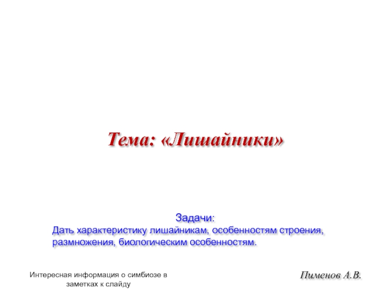 Пименов А.В.
Задачи:
Дать характеристику лишайникам, особенностям строения,