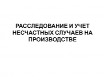 РАССЛЕДОВАНИЕ И УЧЕТ НЕСЧАСТНЫХ СЛУЧАЕВ НА ПРОИЗВОДСТВЕ
