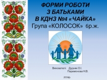 ФОРМИ РОБОТИ З БАТЬКАМИ В КДНЗ №4 ЧАЙКА Група КОЛОСОК 6р.ж