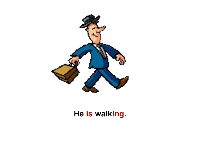 He walk. He is Walking. He was Walking время. Is he Walking?no he is.