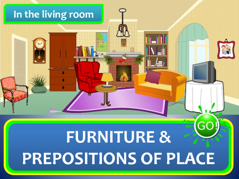 In the living room
FURNITURE & PREPOSITIONS OF PLACE