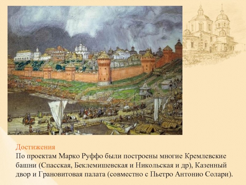 ДостиженияПо проектам Марко Руффо были построены многие Кремлевские башни (Спасская, Беклемишевская и Никольская и др), Казенный двор