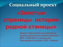 Социальный проект
Золотые страницы истории родной станицы
Проект подготовила