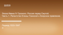 Эпоха Ивана IV Грозного. Россия перед Смутой.
Часть 1. Регентство Елены
