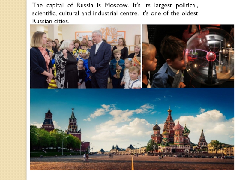 Moscow is its. Moscow is the Capital of Russia. Moscow is the Capital and the largest. Moscow the Capital of Russia is one of the largest. Moscow is the Capital of Russia and the largest Industrial and Cultural Centre of the Country.