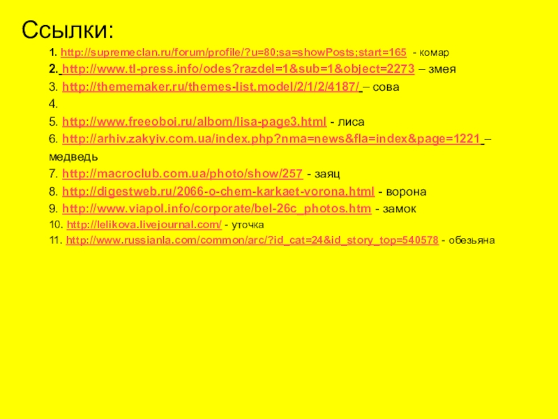 Ссылки:1. http://supremeclan.ru/forum/profile/?u=80;sa=showPosts;start=165 - комар2. http://www.tl-press.info/odes?razdel=1&sub=1&object=2273 – змея3. http://thememaker.ru/themes-list.model/2/1/2/4187/ – сова4. 5. http://www.freeoboi.ru/albom/lisa-page3.html - лиса6. http://arhiv.zakyiv.com.ua/index.php?nma=news&fla=index&page=1221 – медведь