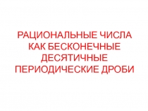 РАЦИОНАЛЬНЫЕ ЧИСЛА КАК БЕСКОНЕЧНЫЕ ДЕСЯТИЧНЫЕ ПЕРИОДИЧЕСКИЕ ДРОБИ