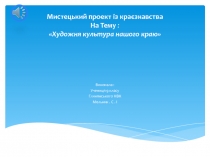 Мистецький проект із краєзнавства На Тему :  Художня культура нашого краю