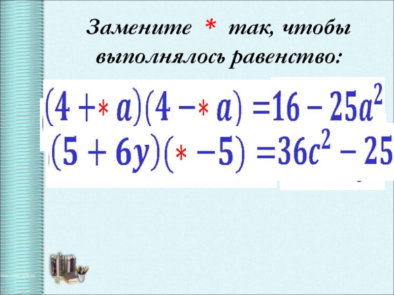 Замените таким одночленом чтобы выполнялось равенство. Тренажер по формулам сокращенного умножения.