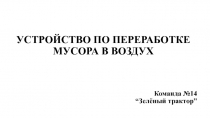 УСТРОЙСТВО ПО П ЕРЕРАБОТКЕ МУСОРА В ВОЗДУХ