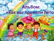 Альбом:
Как мы провели лето
Подготовили Первая младшая группа
