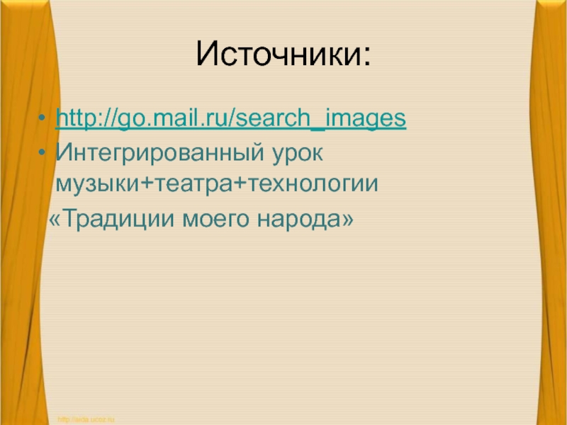 Источники:http://go.mail.ru/search_imagesИнтегрированный урок музыки+театра+технологии «Традиции моего народа»