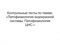 Контрольные тесты по темам: «Патофизиология эндокринной системы. Патофизиология ЦНС