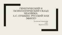 Генетический и психологический склад человека. А.С. Пушкин :Русский или эфиоп?