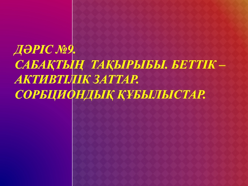 Дәріс №9. Саба қтың тақырыбы. Беттік – активтілік заттар.Сорбциондық құбылыстар