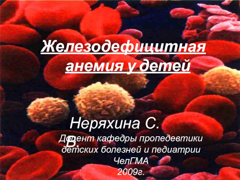 Железодефицитная анемия у детей
Н Неряхина С.В.
Доцент кафедры