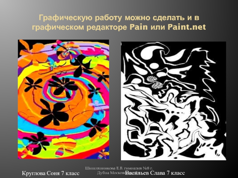 Графическую работу можно сделать и в графическом редакторе Pain или Paint.netКруглова Соня 7 класс Васильев Слава 7