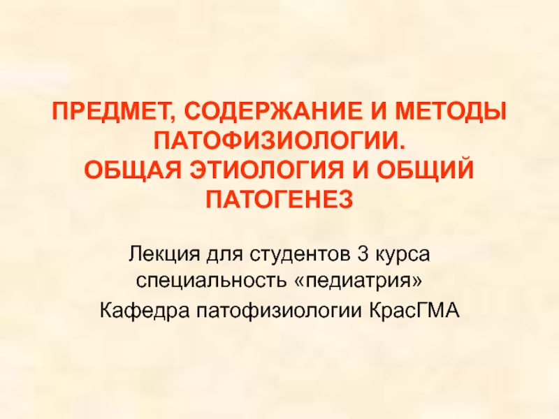 Презентация ПРЕДМЕТ, СОДЕРЖАНИЕ И МЕТОДЫ ПАТОФИЗИОЛОГИИ. ОБЩАЯ ЭТИОЛОГИЯ И ОБЩИЙ ПАТОГЕНЕЗ