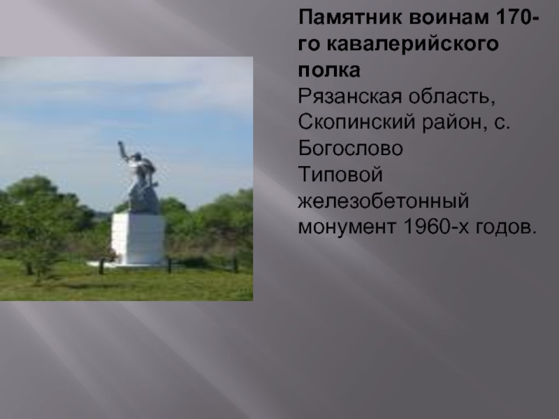 Памятник воинам 170-го кавалерийского полкаРязанская область, Скопинский район, с. БогословоТиповой железобетонный монумент 1960-х годов.