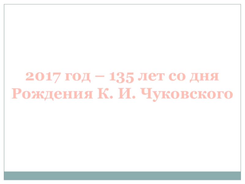 2017 год – 135 лет со дняРождения К. И. Чуковского