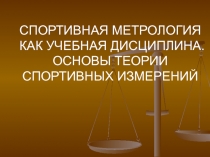 СПОРТИВНАЯ МЕТРОЛОГИЯ КАК УЧЕБНАЯ ДИСЦИПЛИНА. ОСНОВЫ ТЕОРИИ СПОРТИВНЫХ ИЗМЕРЕНИЙ