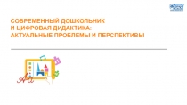 СОВРЕМЕННЫЙ ДОШКОЛЬНИК
И ЦИФРОВАЯ ДИДАКТИКА:
АКТУАЛЬНЫЕ ПРОБЛЕМЫ И ПЕРСПЕКТИВЫ