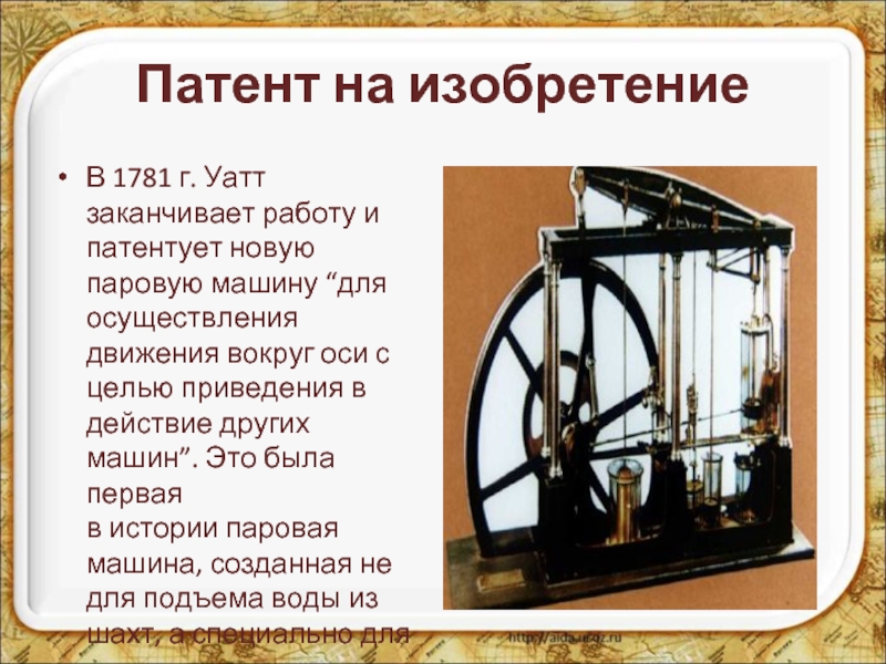 Патент на изобретениеВ 1781 г. Уатт заканчивает работу и патентует новую паровую машину “для осуществления движения вокруг