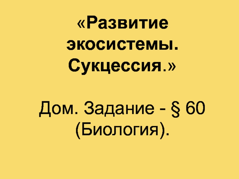 Развитие экосистемы. Сукцессия. Дом. Задание - § 60 (Биология)