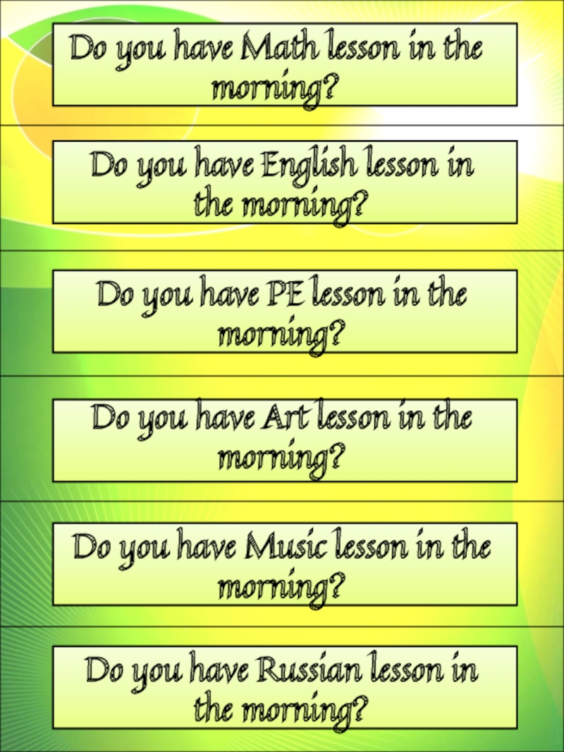 Do you have Math lesson in the morning?
Do you have English lesson in the