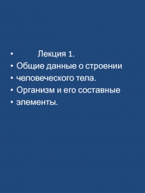 Лекция 1.
Общие данные о строении
человеческого тела.
Организм и его