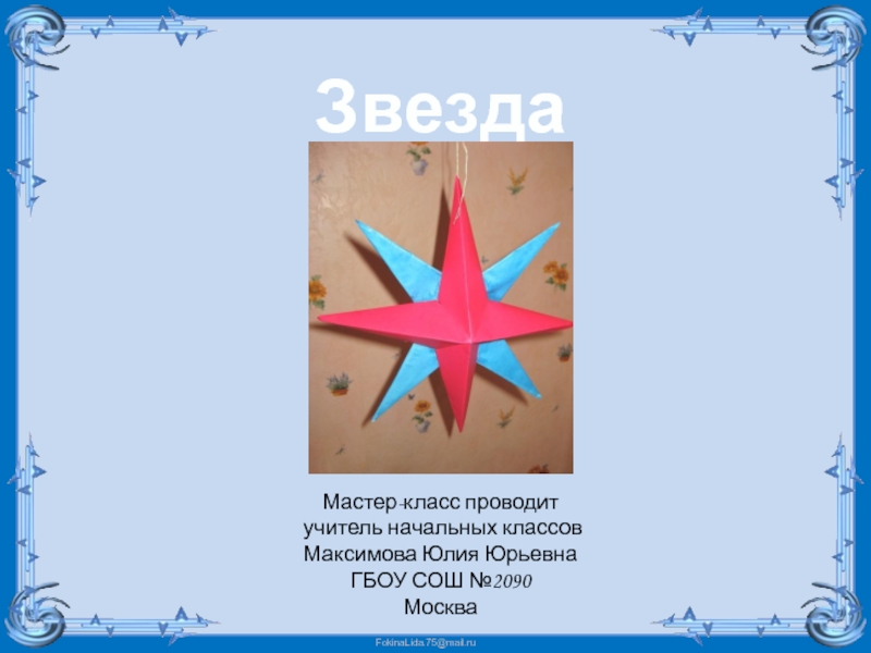 Звезда
Мастер-класс проводит
учитель начальных классов
Максимова Юлия