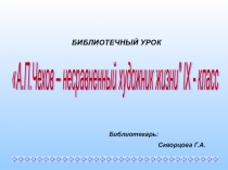 Библиотечный урок А.П.Чехов - несравненный художник жизни (9 класс)