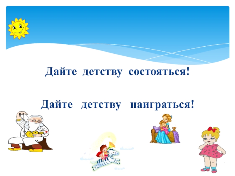 Наиграться. Дайте детству состояться. Дайте детству настоятся. Дайте детству наиграться. Дадим детству состояться.