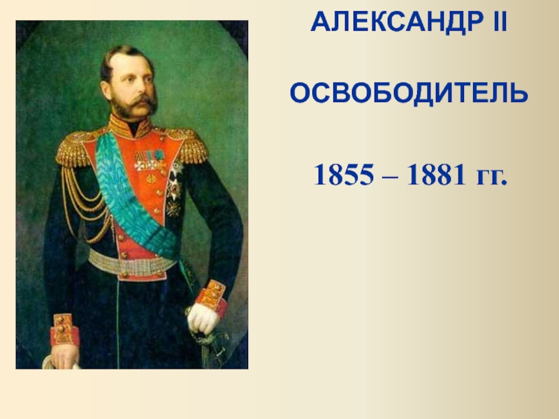 АЛЕКСАНДР II ОСВОБОДИТЕЛЬ   1855 – 1881 гг.