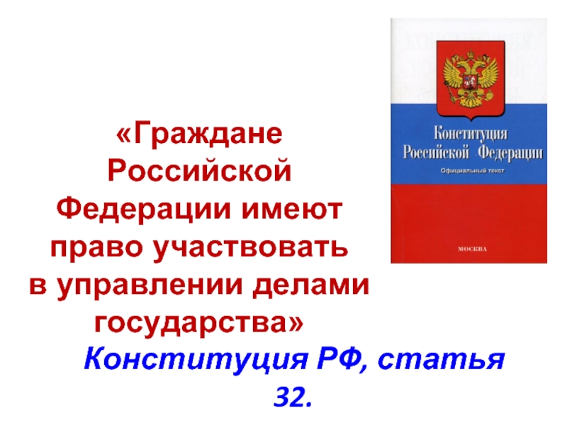 «Граждане Российской Федерации имеютправо участвоватьв управлении деламигосударства»Конституция РФ, статья 32.