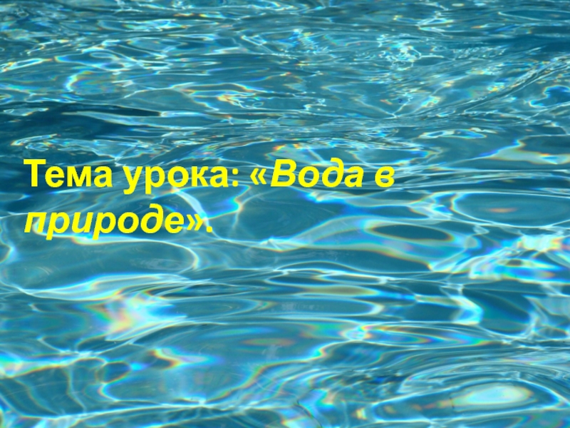 Презентация Тема урока:  Вода в природе