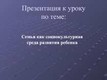 Семья как социокультурная среда развития ребенка